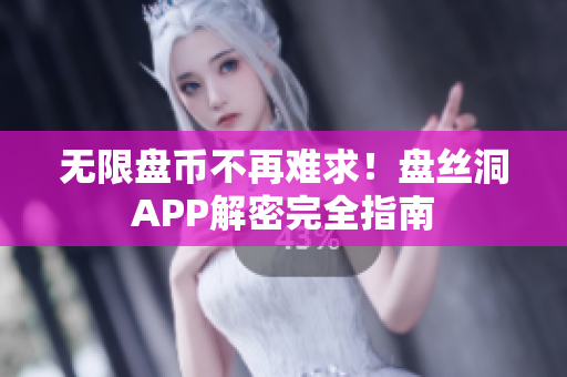 无限盘币不再难求！盘丝洞APP解密完全指南