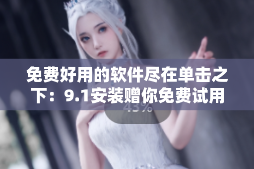 免费好用的软件尽在单击之下：9.1安装赠你免费试用