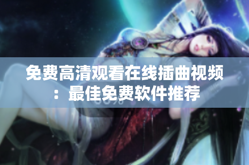 免费高清观看在线插曲视频：最佳免费软件推荐