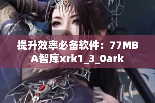 提升效率必备软件：77MBA智库xrk1_3_0ark