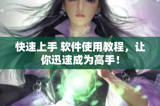 快速上手 软件使用教程，让你迅速成为高手！