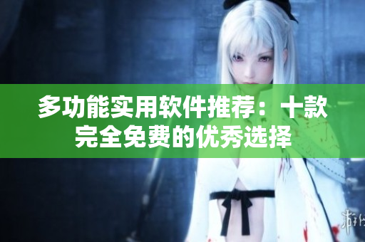 多功能实用软件推荐：十款完全免费的优秀选择