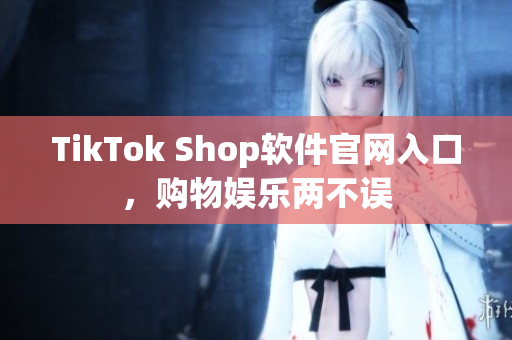 TikTok Shop软件官网入口，购物娱乐两不误