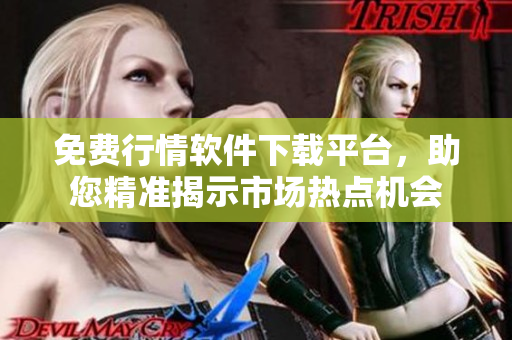 免费行情软件下载平台，助您精准揭示市场热点机会