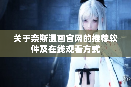 关于奈斯漫画官网的推荐软件及在线观看方式