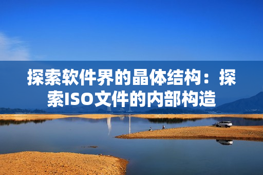 探索软件界的晶体结构：探索ISO文件的内部构造