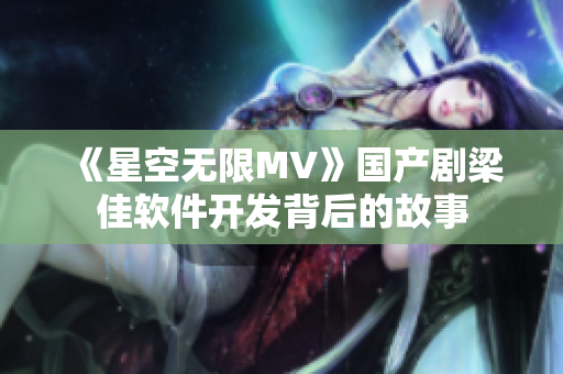 《星空无限MV》国产剧梁佳软件开发背后的故事