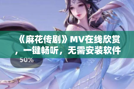 《麻花传剧》MV在线欣赏，一键畅听，无需安装软件