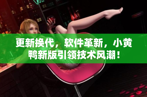更新换代，软件革新，小黄鸭新版引领技术风潮！