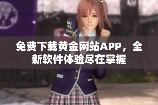 免费下载黄金网站APP，全新软件体验尽在掌握