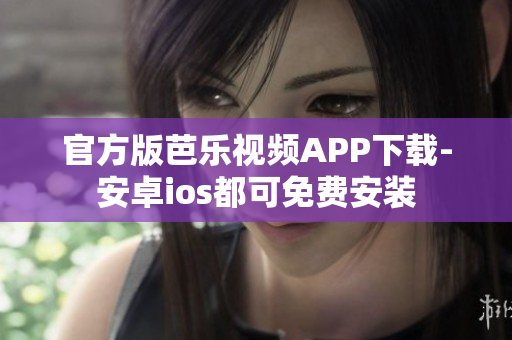 官方版芭乐视频APP下载-安卓ios都可免费安装