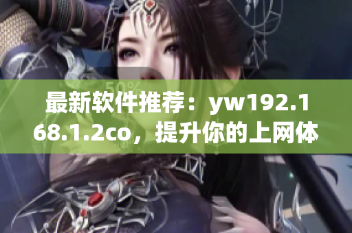 最新软件推荐：yw192.168.1.2co，提升你的上网体验