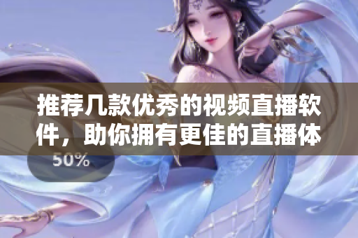 推荐几款优秀的视频直播软件，助你拥有更佳的直播体验