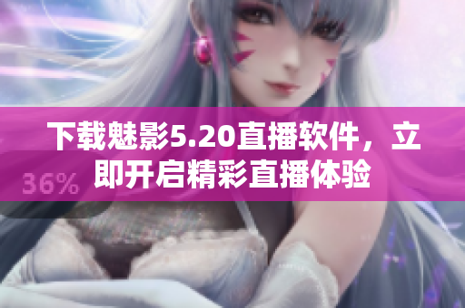下载魅影5.20直播软件，立即开启精彩直播体验