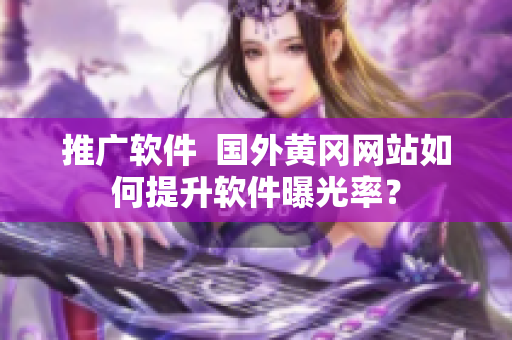 推广软件  国外黄冈网站如何提升软件曝光率？