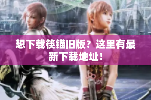 想下载筷锚旧版？这里有最新下载地址！