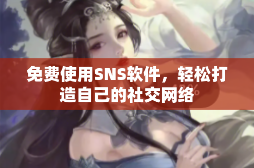 免费使用SNS软件，轻松打造自己的社交网络
