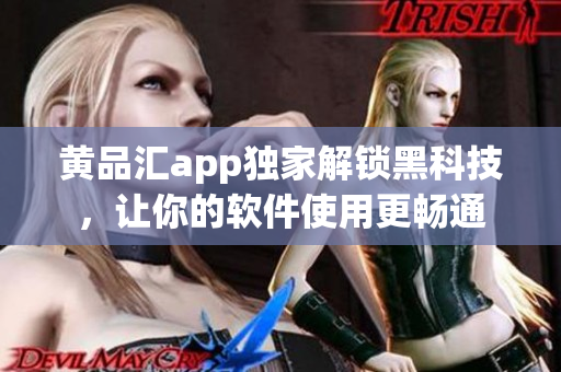 黄品汇app独家解锁黑科技，让你的软件使用更畅通