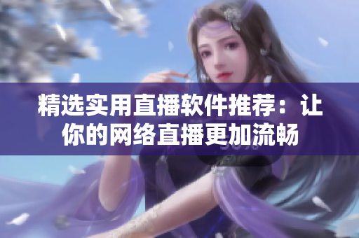 精选实用直播软件推荐：让你的网络直播更加流畅