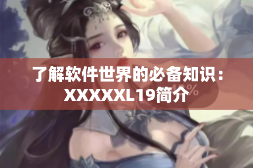了解软件世界的必备知识：XXXXXL19简介