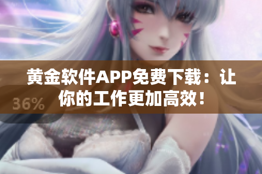 黄金软件APP免费下载：让你的工作更加高效！