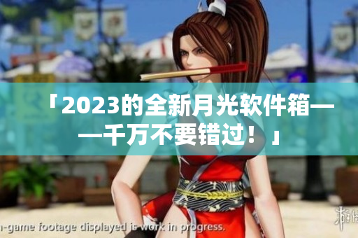 「2023的全新月光软件箱——千万不要错过！」