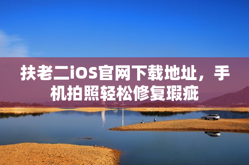扶老二iOS官网下载地址，手机拍照轻松修复瑕疵