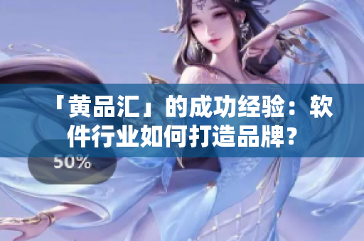 「黄品汇」的成功经验：软件行业如何打造品牌？