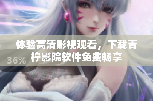 体验高清影视观看，下载青柠影院软件免费畅享