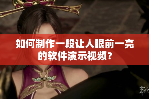 如何制作一段让人眼前一亮的软件演示视频？