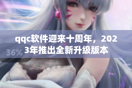 qqc软件迎来十周年，2023年推出全新升级版本