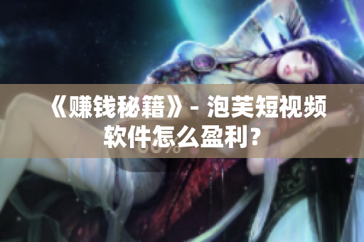 《赚钱秘籍》- 泡芙短视频软件怎么盈利？