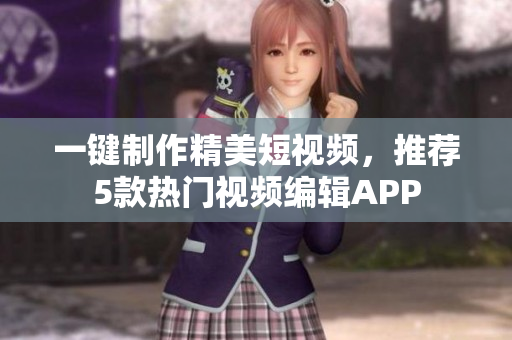 一键制作精美短视频，推荐5款热门视频编辑APP