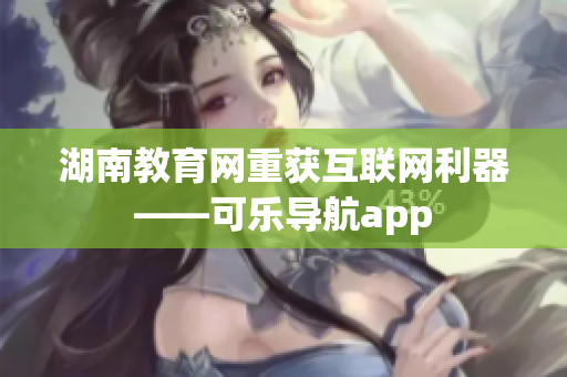 湖南教育网重获互联网利器——可乐导航app