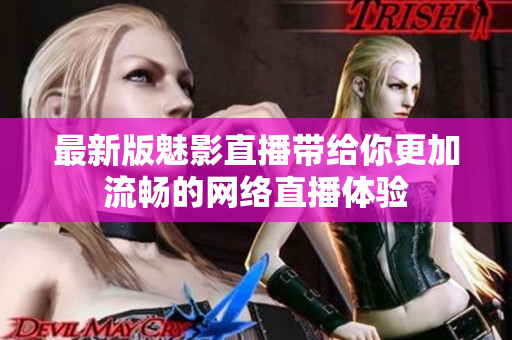 最新版魅影直播带给你更加流畅的网络直播体验