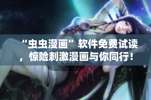 “虫虫漫画”软件免费试读，惊险刺激漫画与你同行！