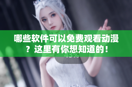 哪些软件可以免费观看动漫？这里有你想知道的！