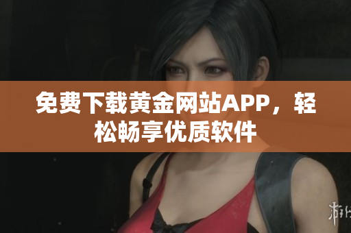 免费下载黄金网站APP，轻松畅享优质软件