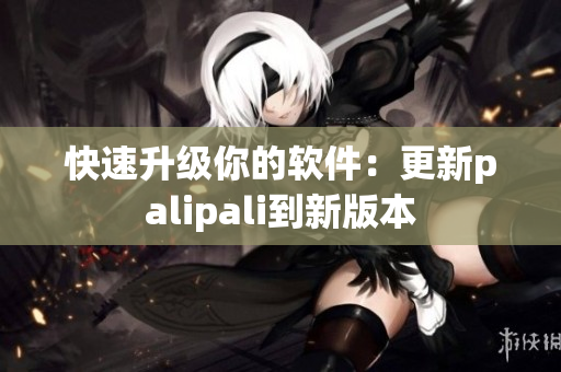 快速升级你的软件：更新palipali到新版本