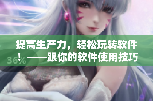 提高生产力，轻松玩转软件！——跟你的软件使用技巧不再落后