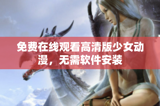 免费在线观看高清版少女动漫，无需软件安装