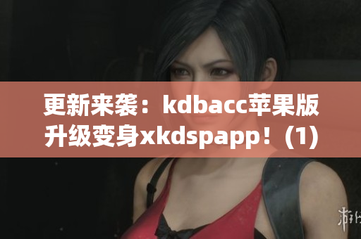 更新来袭：kdbacc苹果版升级变身xkdspapp！(1)