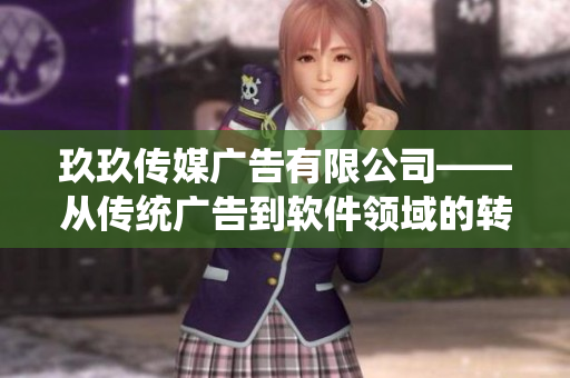 玖玖传媒广告有限公司——从传统广告到软件领域的转型之路