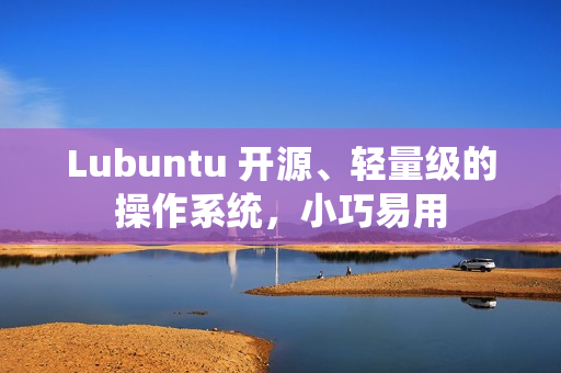 Lubuntu 开源、轻量级的操作系统，小巧易用