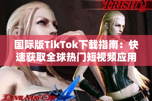 国际版TikTok下载指南：快速获取全球热门短视频应用