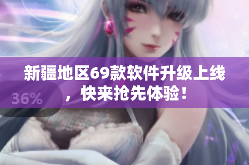 新疆地区69款软件升级上线，快来抢先体验！