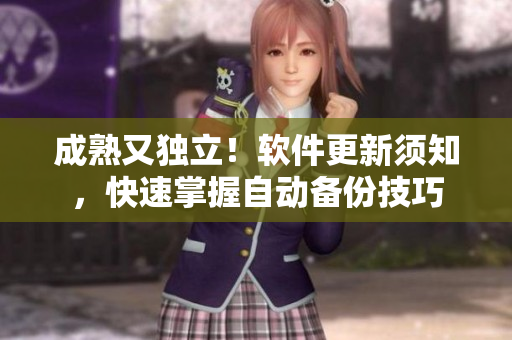 成熟又独立！软件更新须知，快速掌握自动备份技巧
