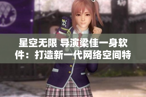 星空无限 导演梁佳一身软件：打造新一代网络空间特效