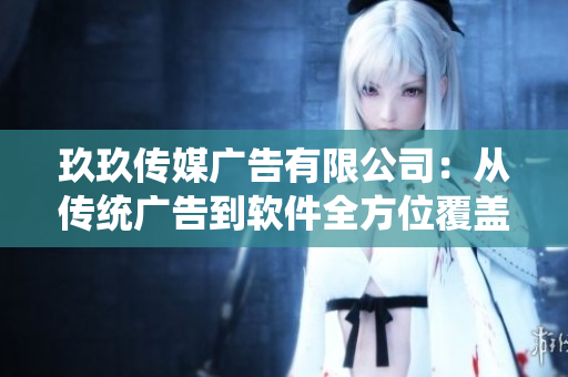 玖玖传媒广告有限公司：从传统广告到软件全方位覆盖