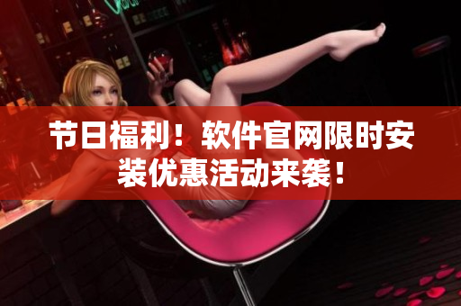 节日福利！软件官网限时安装优惠活动来袭！